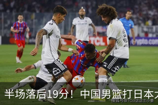 半场落后19分！中国男篮打日本太被动，老问题全暴露，郭士强拿啥翻盘？
